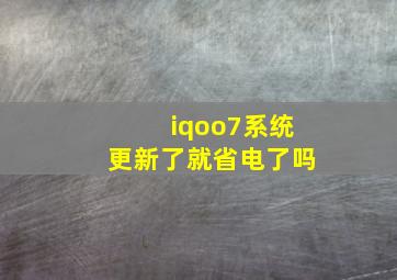 iqoo7系统更新了就省电了吗