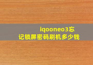 iqooneo3忘记锁屏密码刷机多少钱