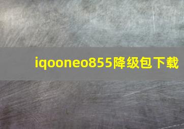 iqooneo855降级包下载