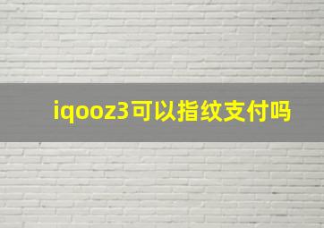 iqooz3可以指纹支付吗