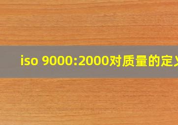 iso 9000:2000对质量的定义