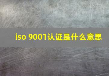 iso 9001认证是什么意思