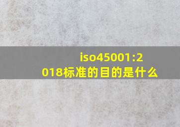 iso45001:2018标准的目的是什么