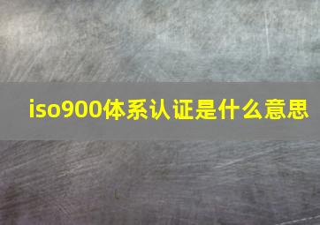 iso900体系认证是什么意思