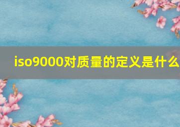 iso9000对质量的定义是什么