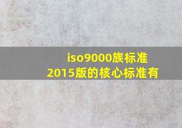 iso9000族标准2015版的核心标准有