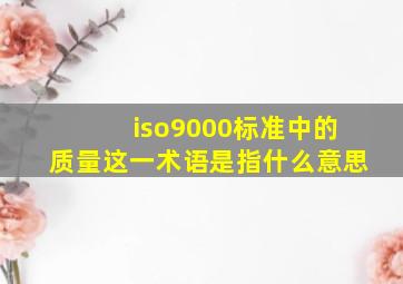 iso9000标准中的质量这一术语是指什么意思