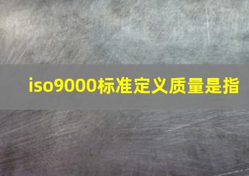 iso9000标准定义质量是指