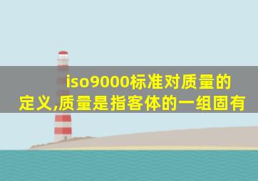 iso9000标准对质量的定义,质量是指客体的一组固有