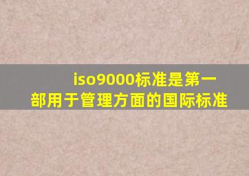 iso9000标准是第一部用于管理方面的国际标准