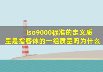 iso9000标准的定义质量是指客体的一组质量吗为什么