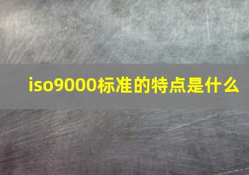 iso9000标准的特点是什么