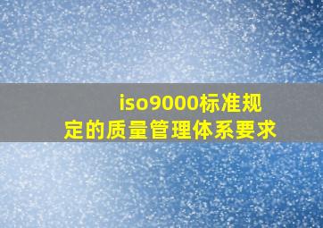 iso9000标准规定的质量管理体系要求