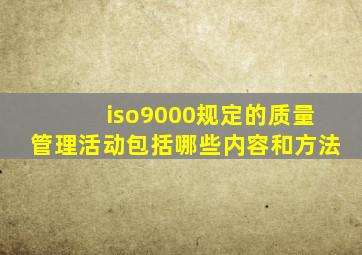 iso9000规定的质量管理活动包括哪些内容和方法