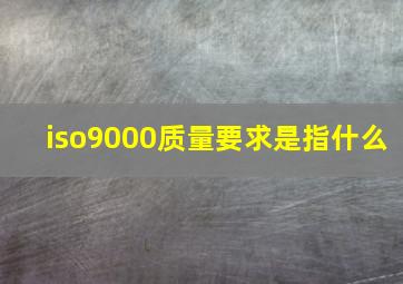 iso9000质量要求是指什么