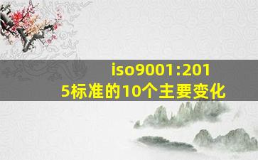 iso9001:2015标准的10个主要变化