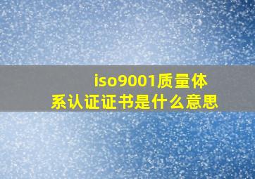 iso9001质量体系认证证书是什么意思