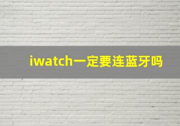 iwatch一定要连蓝牙吗