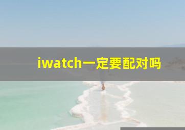 iwatch一定要配对吗