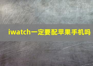 iwatch一定要配苹果手机吗