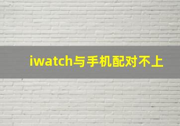 iwatch与手机配对不上