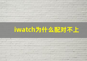 iwatch为什么配对不上