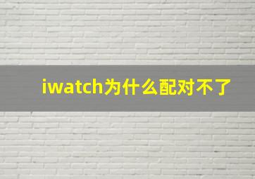 iwatch为什么配对不了