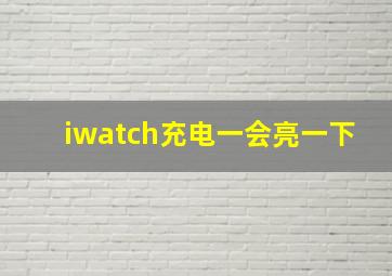 iwatch充电一会亮一下