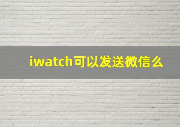 iwatch可以发送微信么