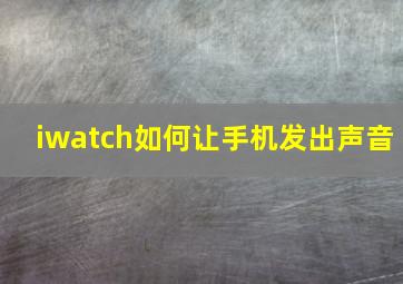 iwatch如何让手机发出声音