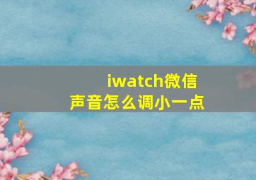 iwatch微信声音怎么调小一点