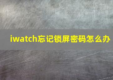 iwatch忘记锁屏密码怎么办