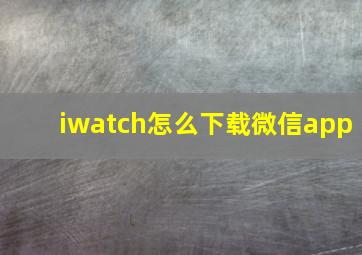 iwatch怎么下载微信app