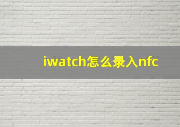 iwatch怎么录入nfc