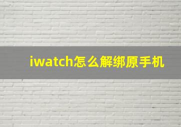 iwatch怎么解绑原手机