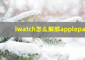 iwatch怎么解绑applepay