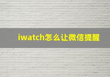 iwatch怎么让微信提醒