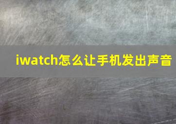 iwatch怎么让手机发出声音