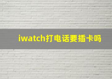 iwatch打电话要插卡吗