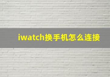 iwatch换手机怎么连接