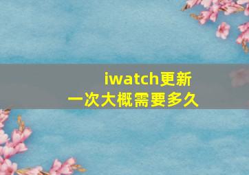 iwatch更新一次大概需要多久