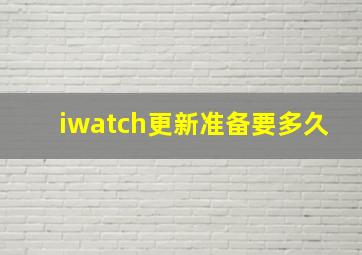 iwatch更新准备要多久