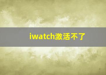 iwatch激活不了