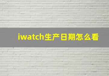 iwatch生产日期怎么看