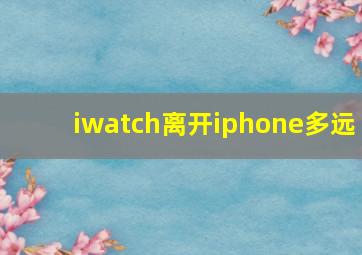 iwatch离开iphone多远