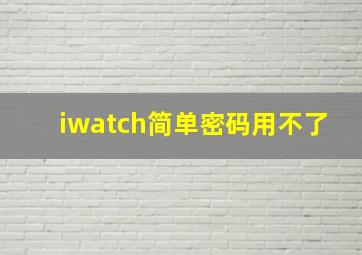 iwatch简单密码用不了