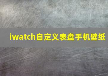 iwatch自定义表盘手机壁纸