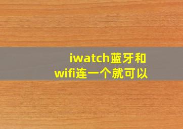 iwatch蓝牙和wifi连一个就可以