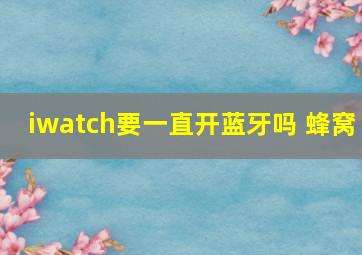 iwatch要一直开蓝牙吗 蜂窝