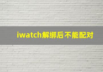 iwatch解绑后不能配对